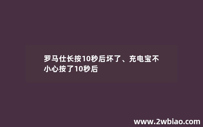 罗马仕长按10秒后坏了、充电宝不小心按了10秒后