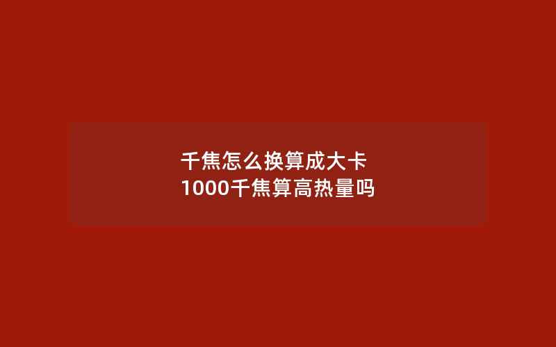 千焦怎么换算成大卡 1000千焦算高热量吗