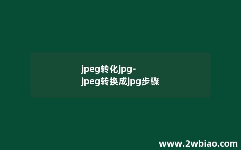 jpeg转化jpg-jpeg转换成jpg步骤