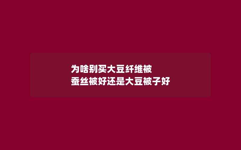 为啥别买大豆纤维被 蚕丝被好还是大豆被子好