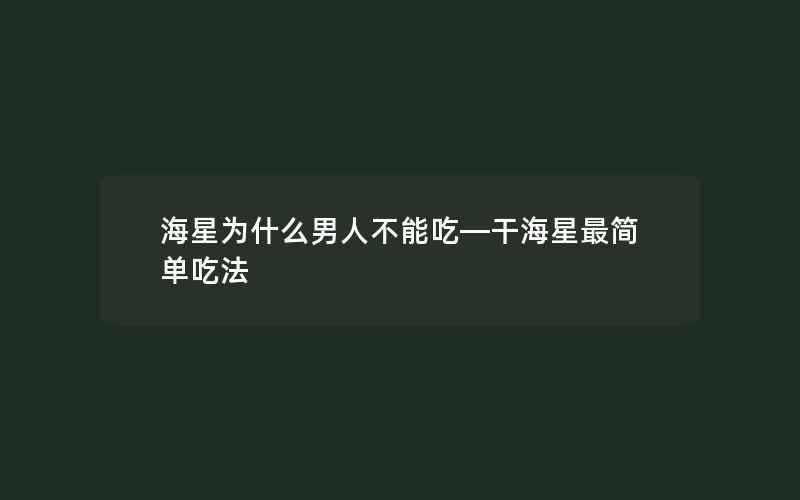 海星为什么男人不能吃—干海星最简单吃法