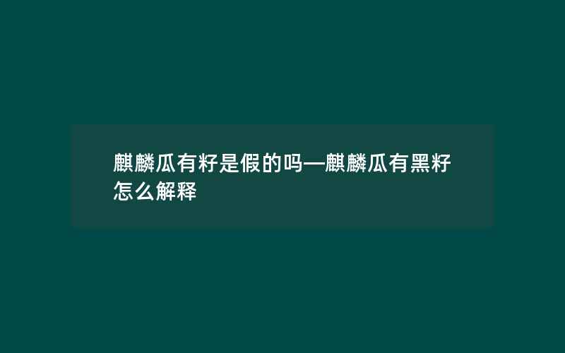 麒麟瓜有籽是假的吗—麒麟瓜有黑籽怎么解释