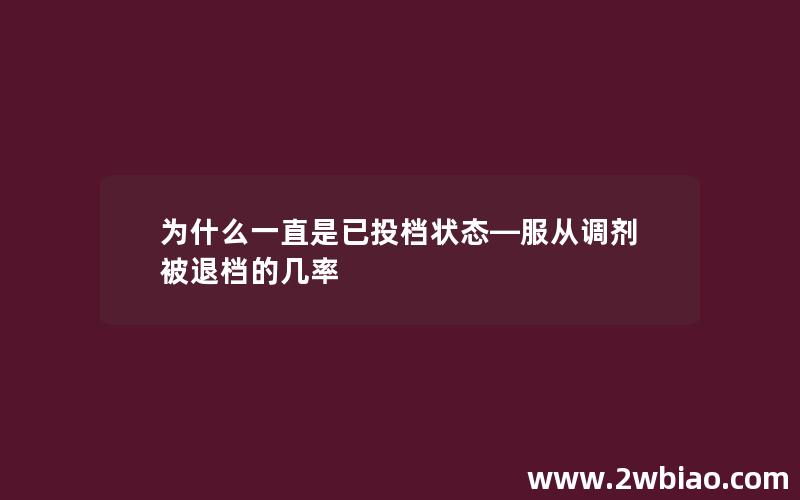 为什么一直是已投档状态—服从调剂被退档的几率