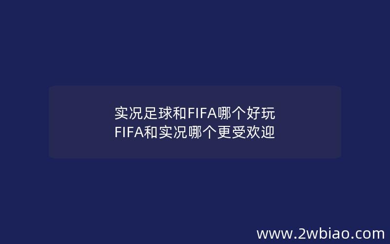 实况足球和FIFA哪个好玩 FIFA和实况哪个更受欢迎