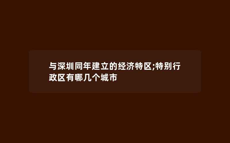 与深圳同年建立的经济特区;特别行政区有哪几个城市