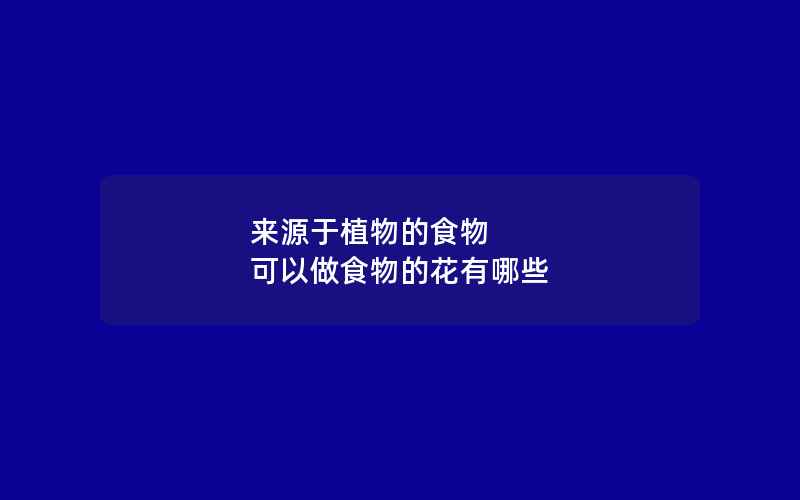 来源于植物的食物 可以做食物的花有哪些