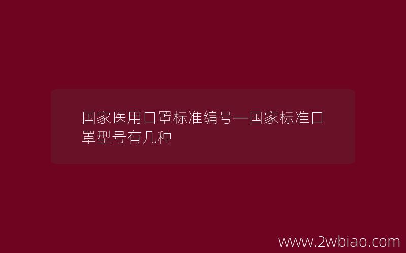 国家医用口罩标准编号—国家标准口罩型号有几种