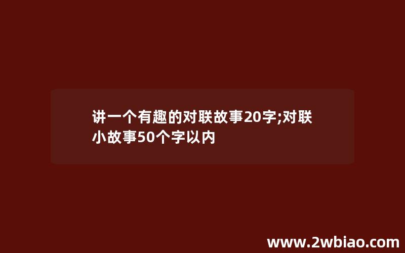 讲一个有趣的对联故事20字;对联小故事50个字以内