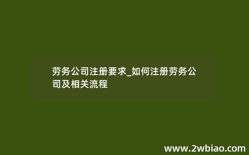 劳务公司注册要求_如何注册劳务公司及相关流程