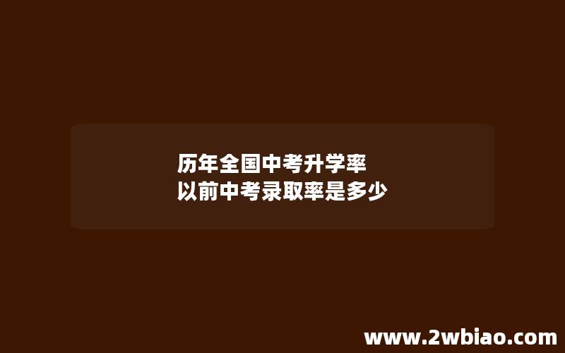 历年全国中考升学率 以前中考录取率是多少