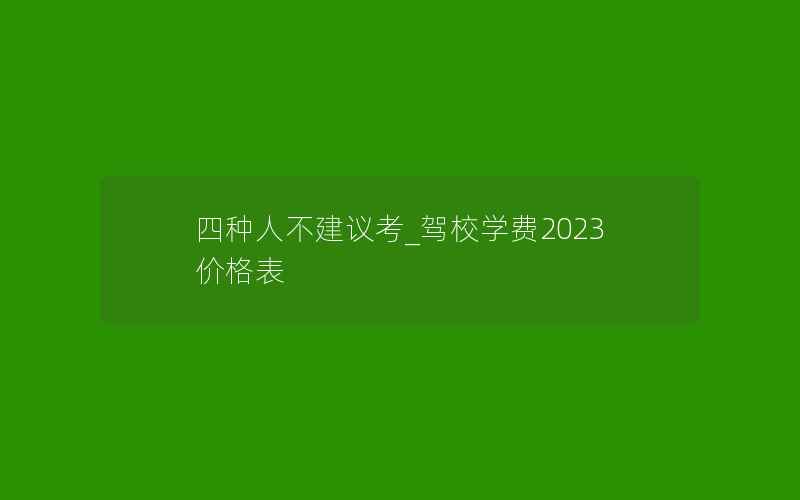 四种人不建议考_驾校学费2023价格表