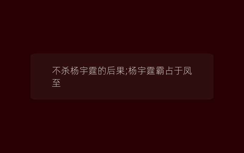 不杀杨宇霆的后果;杨宇霆霸占于凤至