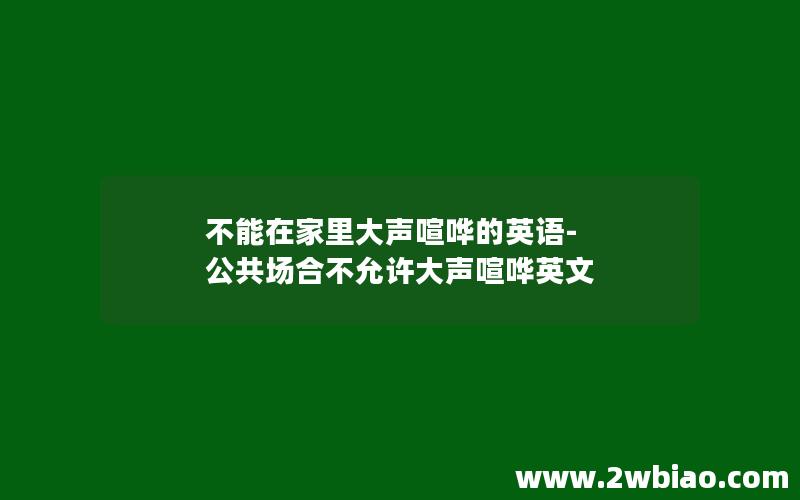 不能在家里大声喧哗的英语-公共场合不允许大声喧哗英文