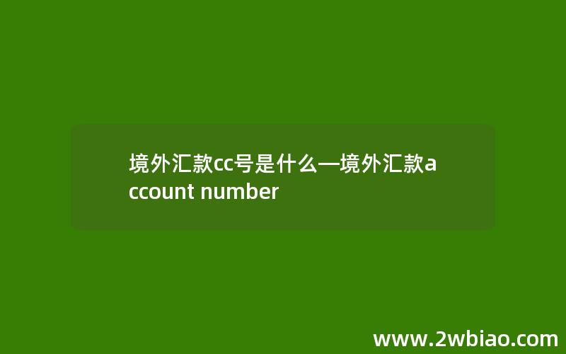 境外汇款cc号是什么—境外汇款account number