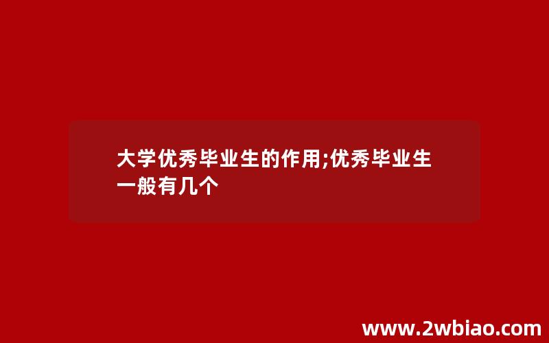 大学优秀毕业生的作用;优秀毕业生一般有几个