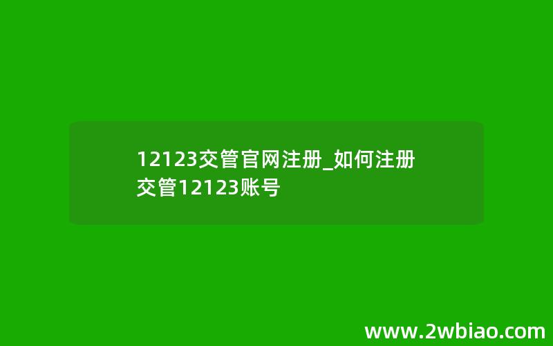 12123交管官网注册_如何注册交管12123账号