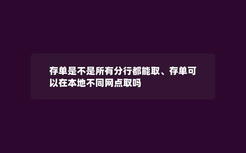 存单是不是所有分行都能取、存单可以在本地不同网点取吗