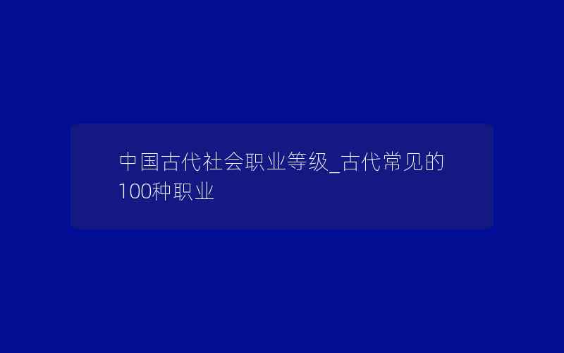 中国古代社会职业等级_古代常见的100种职业