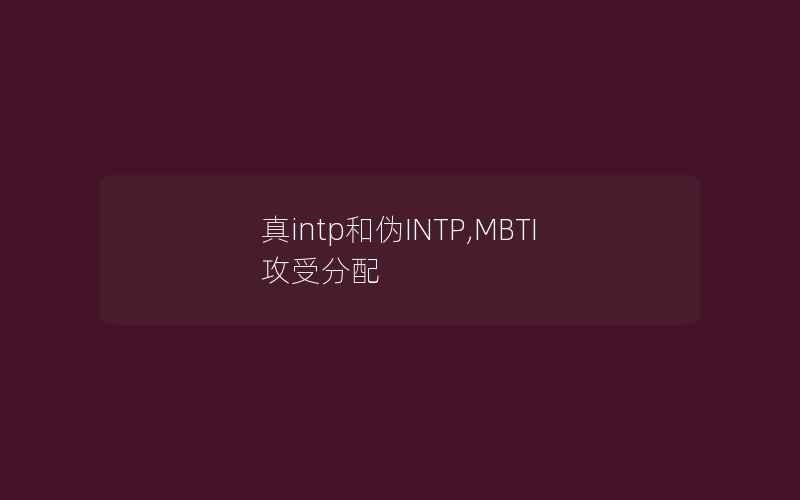 真intp和伪INTP,MBTI攻受分配