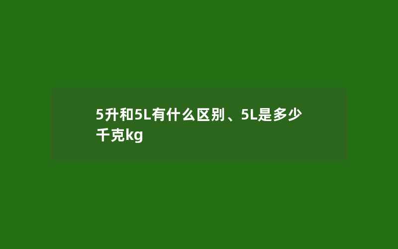 5升和5L有什么区别、5L是多少千克kg