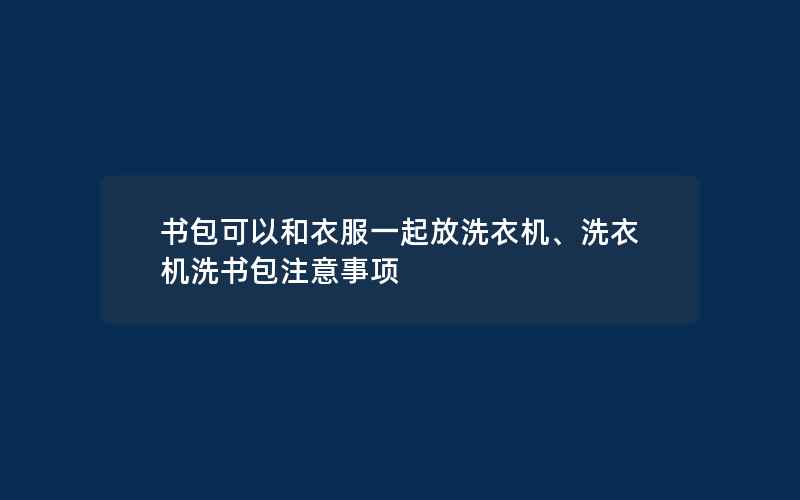 书包可以和衣服一起放洗衣机、洗衣机洗书包注意事项