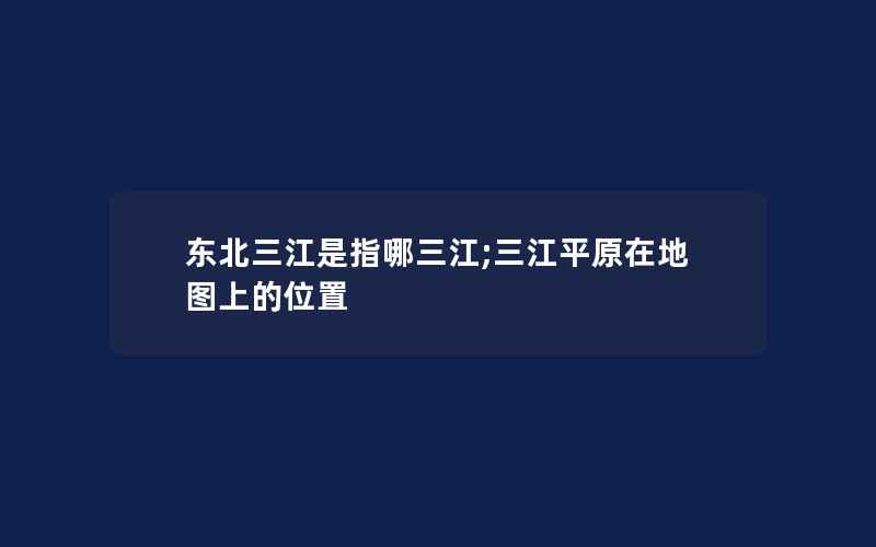 东北三江是指哪三江;三江平原在地图上的位置