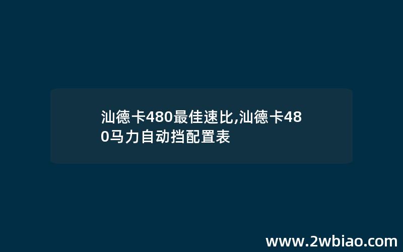 汕德卡480最佳速比,汕德卡480马力自动挡配置表