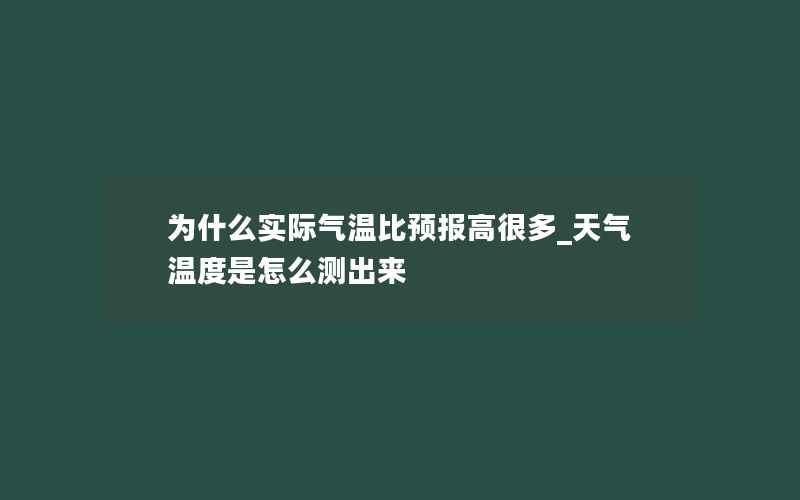 为什么实际气温比预报高很多_天气温度是怎么测出来