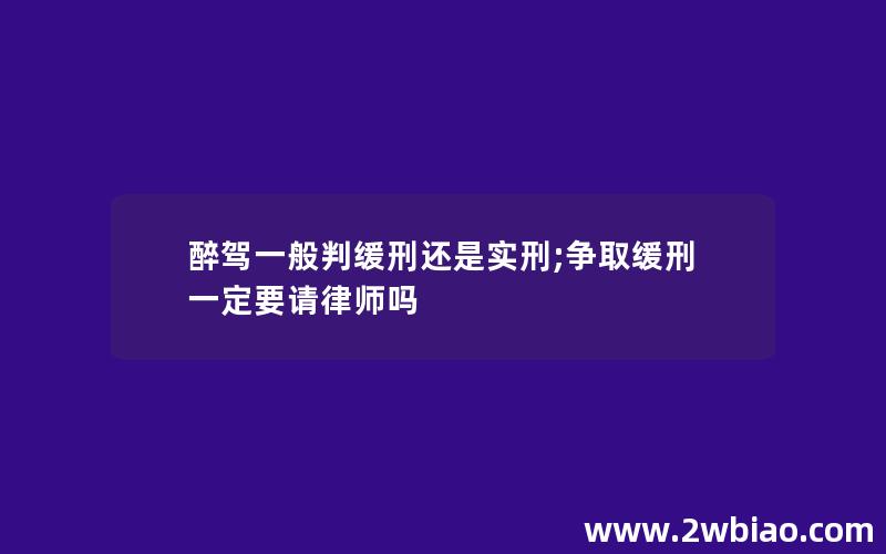 醉驾一般判缓刑还是实刑;争取缓刑一定要请律师吗