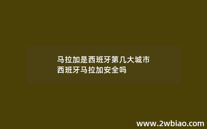 马拉加是西班牙第几大城市 西班牙马拉加安全吗