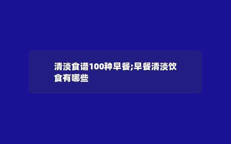 清淡食谱100种早餐;早餐清淡饮食有哪些