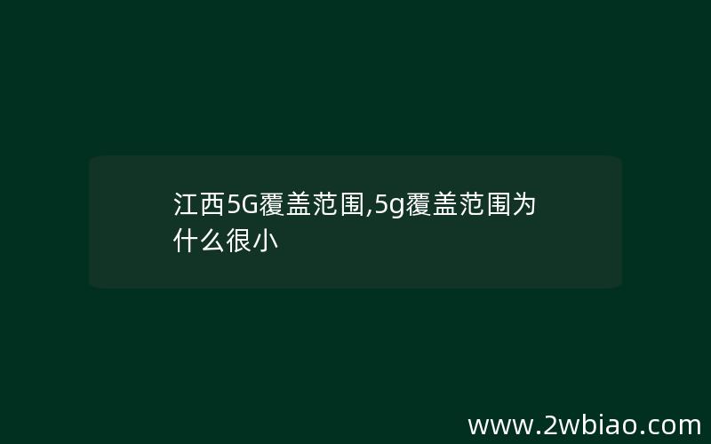 江西5G覆盖范围,5g覆盖范围为什么很小