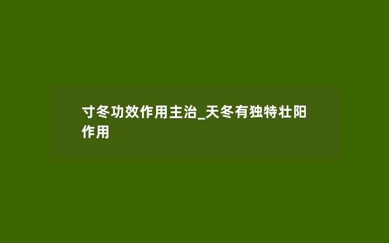 寸冬功效作用主治_天冬有独特壮阳作用