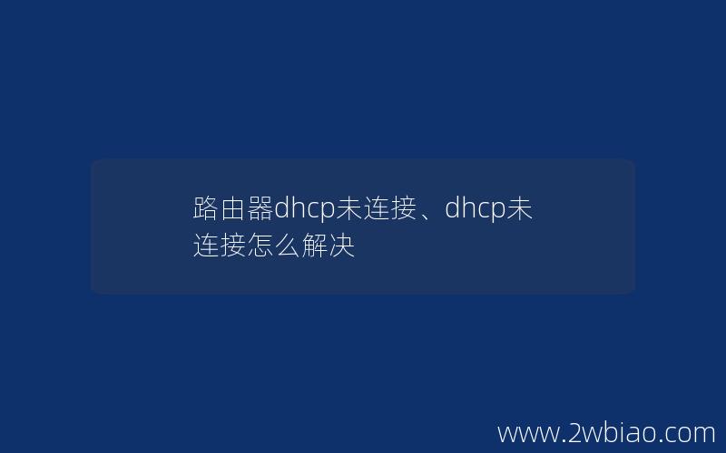 路由器dhcp未连接、dhcp未连接怎么解决