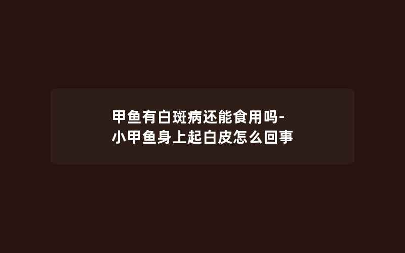 甲鱼有白斑病还能食用吗-小甲鱼身上起白皮怎么回事