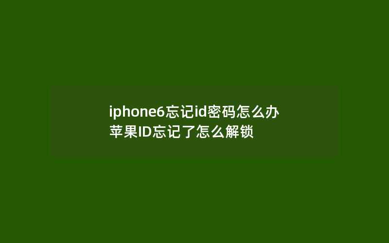 iphone6忘记id密码怎么办 苹果ID忘记了怎么解锁