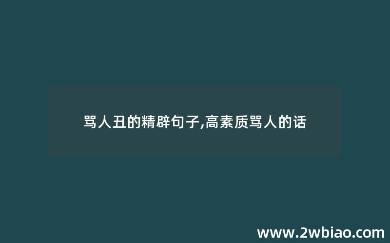 骂人丑的精辟句子,高素质骂人的话