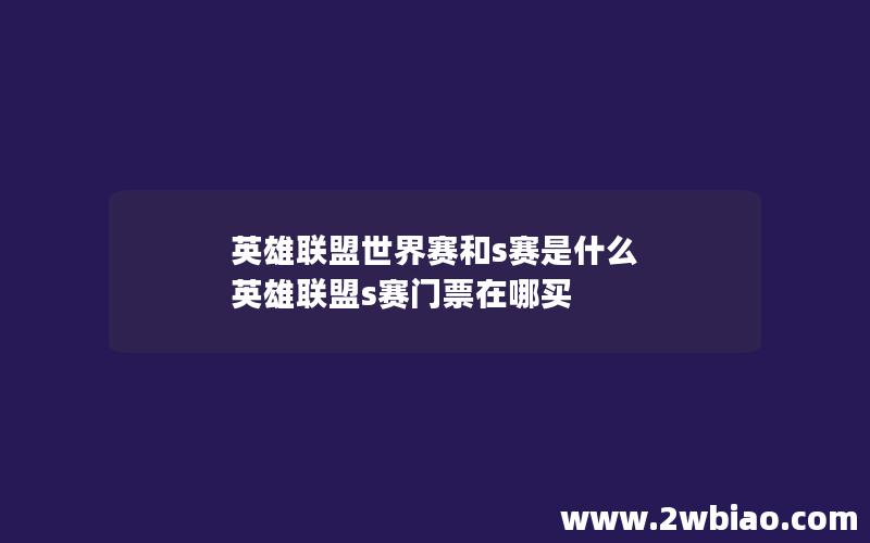 英雄联盟世界赛和s赛是什么 英雄联盟s赛门票在哪买