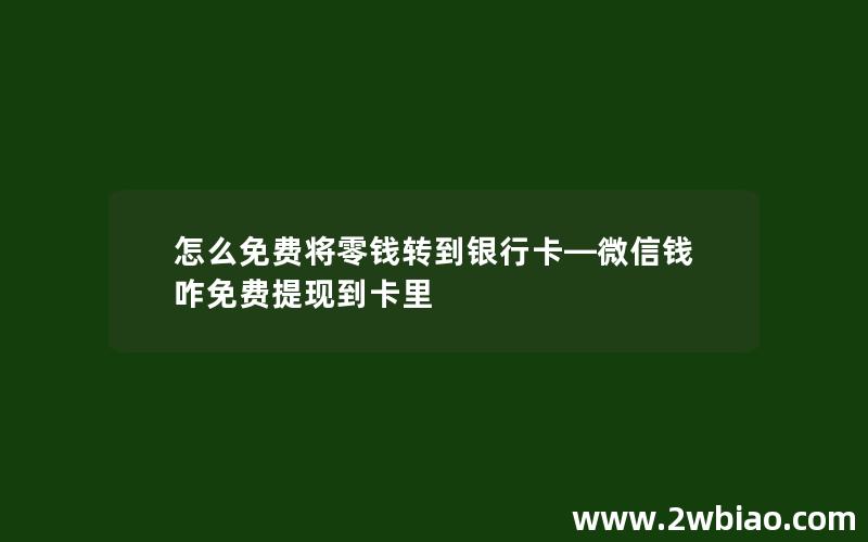 怎么免费将零钱转到银行卡—微信钱咋免费提现到卡里