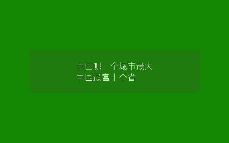 中国哪一个城市最大 中国最富十个省