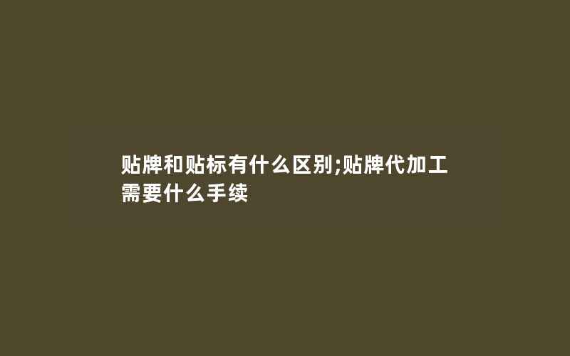 贴牌和贴标有什么区别;贴牌代加工需要什么手续