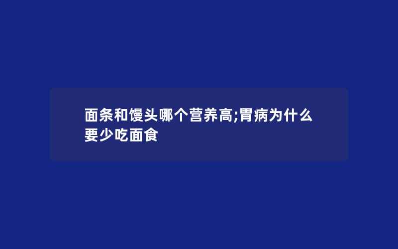 面条和馒头哪个营养高;胃病为什么要少吃面食