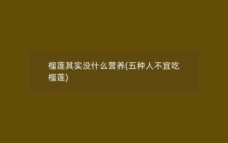 榴莲其实没什么营养(五种人不宜吃榴莲)