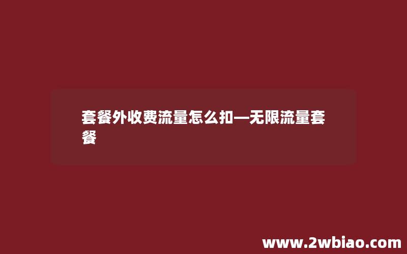 套餐外收费流量怎么扣—无限流量套餐