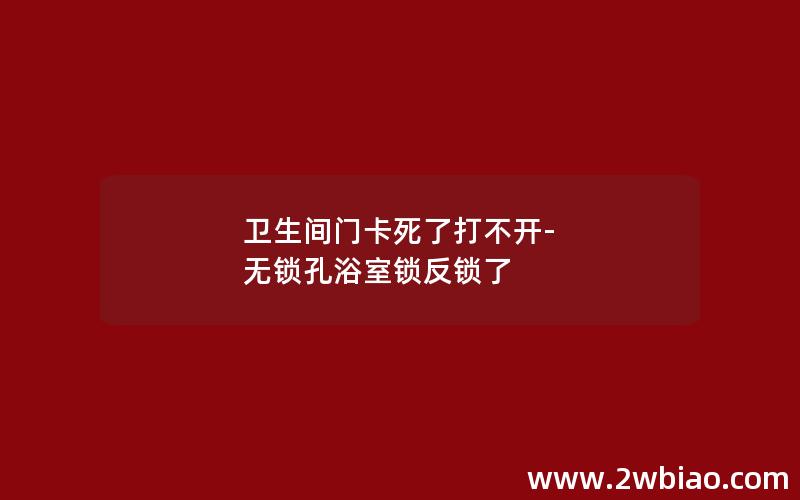 卫生间门卡死了打不开-无锁孔浴室锁反锁了