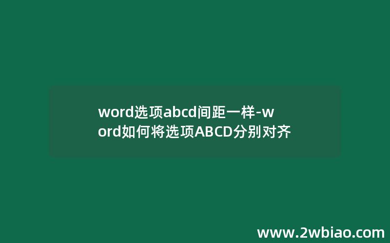 word选项abcd间距一样-word如何将选项ABCD分别对齐