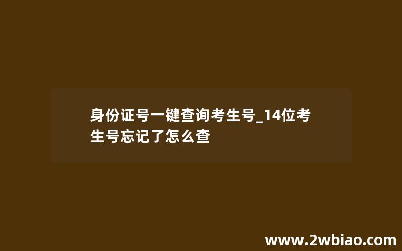 身份证号一键查询考生号_14位考生号忘记了怎么查