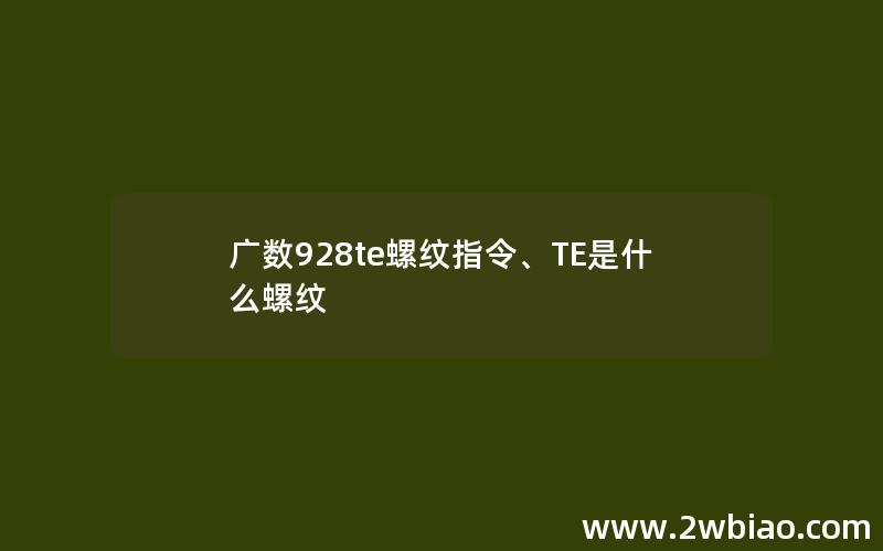 广数928te螺纹指令、TE是什么螺纹