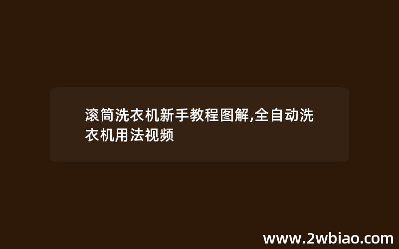 滚筒洗衣机新手教程图解,全自动洗衣机用法视频