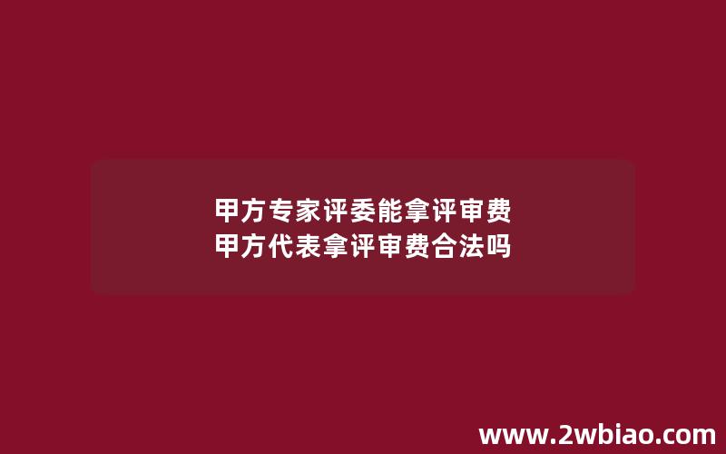 甲方专家评委能拿评审费 甲方代表拿评审费合法吗